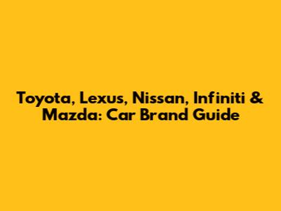 Toyota, Lexus, Nissan, Infiniti & Mazda: Car Brand Guide