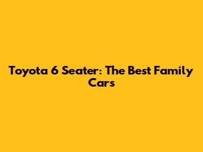 Toyota 6 Seater: The Best Family Cars