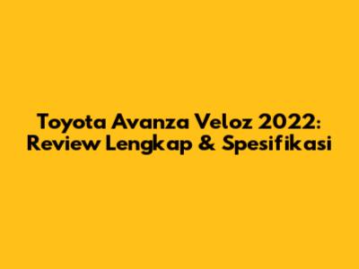 Toyota Avanza Veloz 2022: Review Lengkap & Spesifikasi