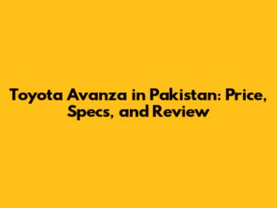 Toyota Avanza in Pakistan: Price, Specs, and Review