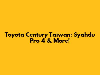 Toyota Century Taiwan: Syahdu Pro 4 & More!