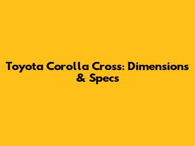 Toyota Corolla Cross: Dimensions & Specs