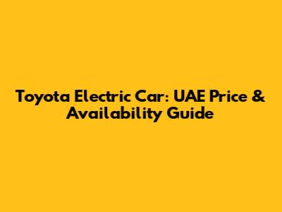 Toyota Electric Car: UAE Price & Availability Guide
