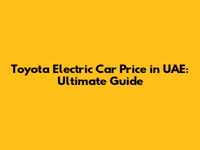 Toyota Electric Car Price in UAE: Ultimate Guide