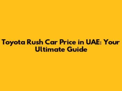 Toyota Rush Car Price in UAE: Your Ultimate Guide