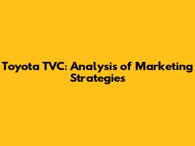 Toyota TVC: Analysis of Marketing Strategies