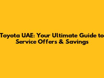 Toyota UAE: Your Ultimate Guide to Service Offers & Savings