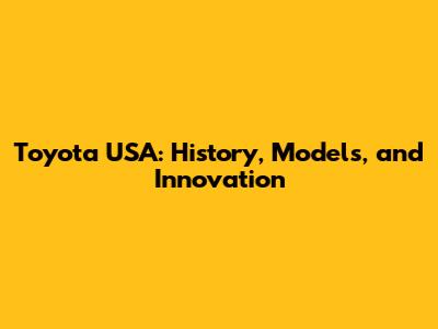 Toyota USA: History, Models, and Innovation
