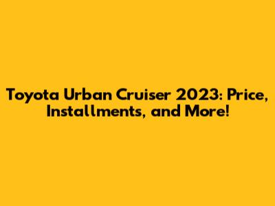 Toyota Urban Cruiser 2023: Price, Installments, and More!