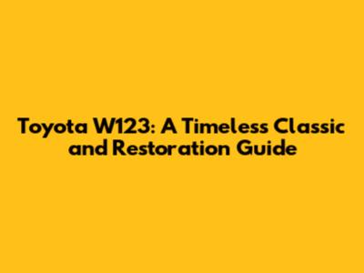Toyota W123: A Timeless Classic and Restoration Guide