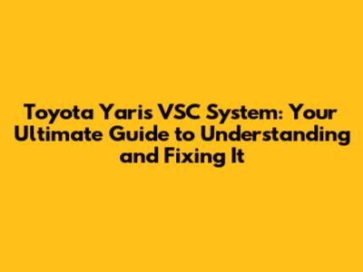 Toyota Yaris VSC System: Your Ultimate Guide to Understanding and Fixing It