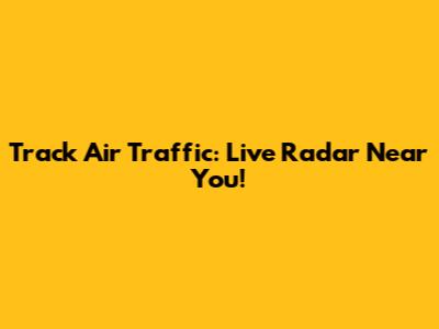 Track Air Traffic: Live Radar Near You!