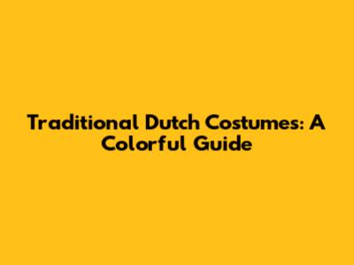 Traditional Dutch Costumes: A Colorful Guide