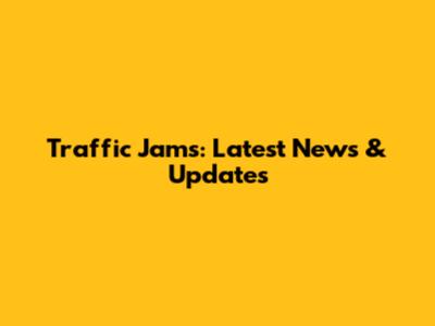 Traffic Jams: Latest News & Updates