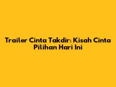 Trailer 'Cinta Takdir': Kisah Cinta Pilihan Hari Ini