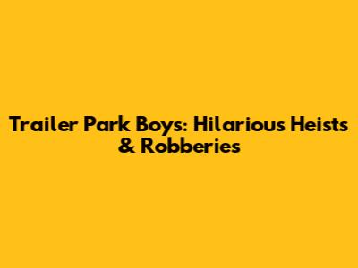 Trailer Park Boys: Hilarious Heists & Robberies