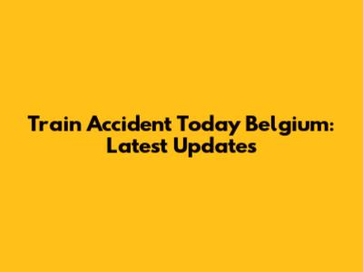 Train Accident Today Belgium: Latest Updates