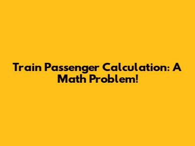 Train Passenger Calculation: A Math Problem!