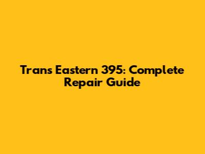 Trans Eastern 395: Complete Repair Guide