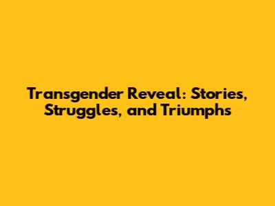 Transgender Reveal: Stories, Struggles, and Triumphs