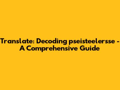 Translate: Decoding 'pseisteelersse' - A Comprehensive Guide