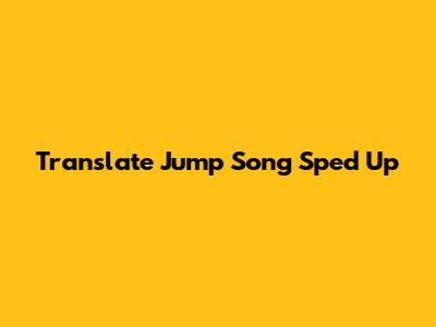 Translate Jump Song Sped Up