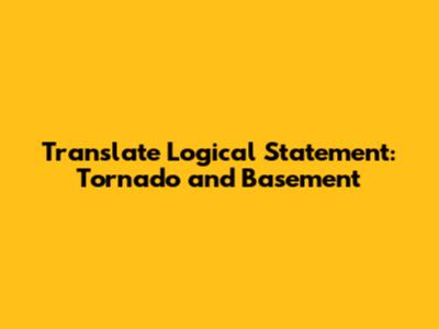 Translate Logical Statement: Tornado and Basement