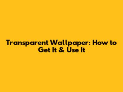 Transparent Wallpaper: How to Get It & Use It