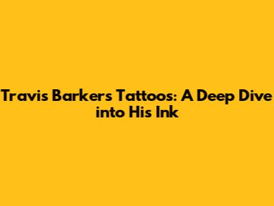 Travis Barker's Tattoos: A Deep Dive into His Ink