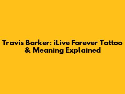 Travis Barker: iLive Forever Tattoo & Meaning Explained