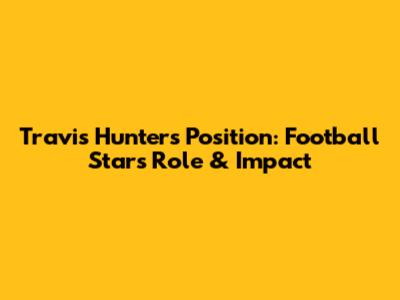 Travis Hunter's Position: Football Star's Role & Impact