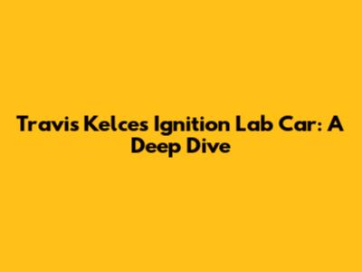 Travis Kelce's Ignition Lab Car: A Deep Dive