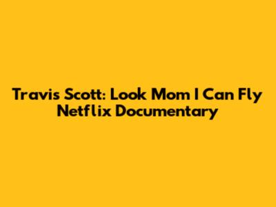 Travis Scott: *Look Mom I Can Fly* Netflix Documentary