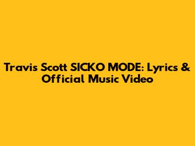 Travis Scott SICKO MODE: Lyrics & Official Music Video