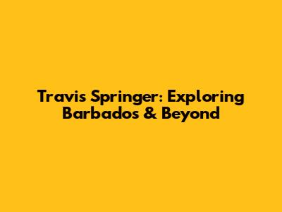 Travis Springer: Exploring Barbados & Beyond