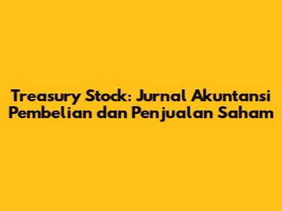Treasury Stock: Jurnal Akuntansi Pembelian dan Penjualan Saham