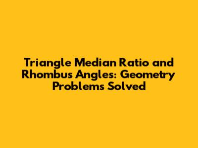 Triangle Median Ratio and Rhombus Angles: Geometry Problems Solved