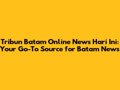 Tribun Batam Online News Hari Ini: Your Go-To Source for Batam News