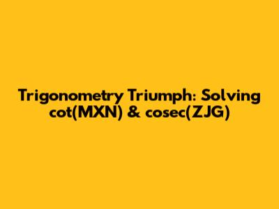 Trigonometry Triumph: Solving cot(MXN) & cosec(ZJG)