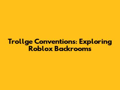 Trollge Conventions: Exploring Roblox Backrooms