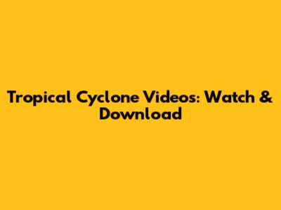 Tropical Cyclone Videos: Watch & Download