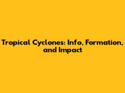 Tropical Cyclones: Info, Formation, and Impact
