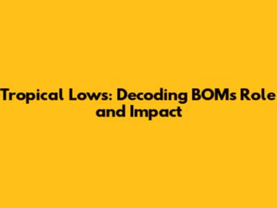 Tropical Lows: Decoding BOM's Role and Impact