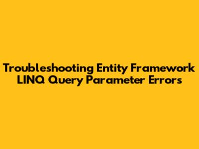 Troubleshooting Entity Framework LINQ Query Parameter Errors