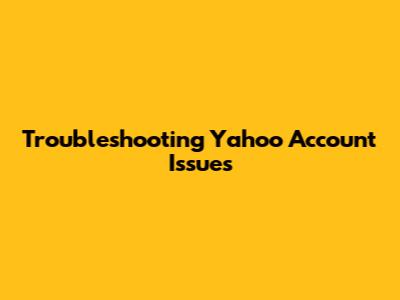 Troubleshooting Yahoo Account Issues