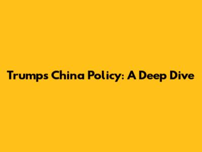 Trump's China Policy: A Deep Dive