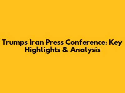 Trump's Iran Press Conference: Key Highlights & Analysis