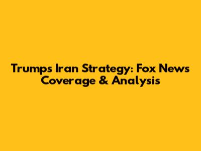 Trump's Iran Strategy: Fox News Coverage & Analysis