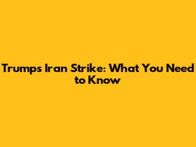 Trump's Iran Strike: What You Need to Know