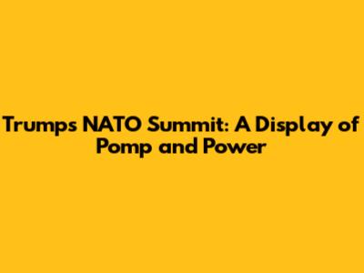 Trump's NATO Summit: A Display of Pomp and Power